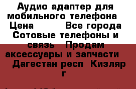 Аудио адаптер для мобильного телефона › Цена ­ 200 - Все города Сотовые телефоны и связь » Продам аксессуары и запчасти   . Дагестан респ.,Кизляр г.